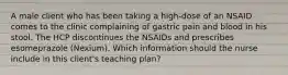 A male client who has been taking a high-dose of an NSAID comes to the clinic complaining of gastric pain and blood in his stool. The HCP discontinues the NSAIDs and prescribes esomeprazole (Nexium). Which information should the nurse include in this client's teaching plan?