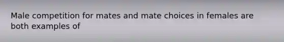 Male competition for mates and mate choices in females are both examples of