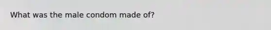 What was the male condom made of?
