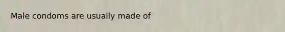 Male condoms are usually made of