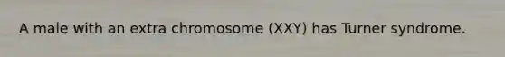 A male with an extra chromosome (XXY) has Turner syndrome.