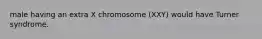 male having an extra X chromosome (XXY) would have Turner syndrome.