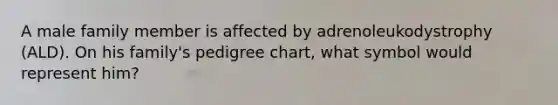 A male family member is affected by adrenoleukodystrophy (ALD). On his family's pedigree chart, what symbol would represent him?