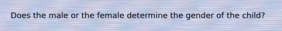 Does the male or the female determine the gender of the child?