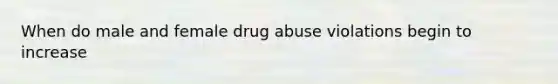 When do male and female drug abuse violations begin to increase