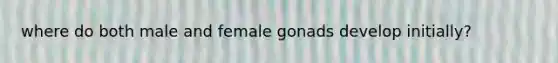 where do both male and female gonads develop initially?