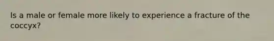 Is a male or female more likely to experience a fracture of the coccyx?