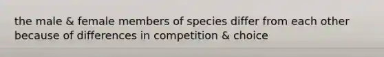 the male & female members of species differ from each other because of differences in competition & choice