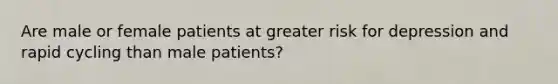 Are male or female patients at greater risk for depression and rapid cycling than male patients?