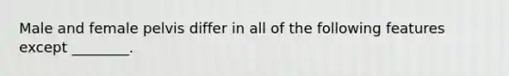 Male and female pelvis differ in all of the following features except ________.