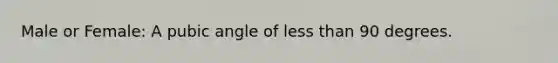 Male or Female: A pubic angle of less than 90 degrees.