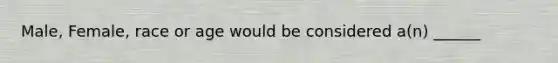 Male, Female, race or age would be considered a(n) ______