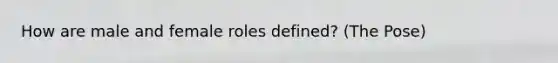 How are male and female roles defined? (The Pose)