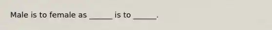 Male is to female as ______ is to ______.