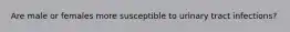 Are male or females more susceptible to urinary tract infections?