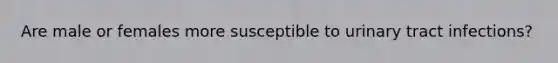 Are male or females more susceptible to urinary tract infections?