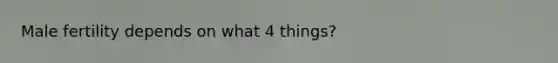 Male fertility depends on what 4 things?