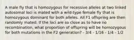 A male fly that is homozygous for recessive alleles at two linked autosomal loci is mated with a wild-type female fly that is homozygous dominant for both alleles. All F1 offspring are then randomly mated. If the loci are so close as to have no recombination, what proportion of offspring will be homozygous for both mutations in the F2 generation? - 3/4 - 1/16 - 1/4 - 1/2