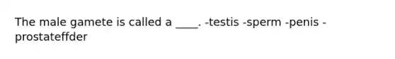 The male gamete is called a ____. -testis -sperm -penis -prostateffder