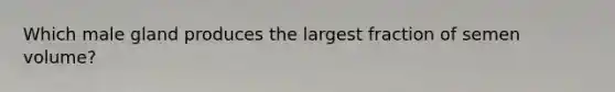 Which male gland produces the largest fraction of semen volume?