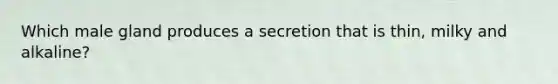 Which male gland produces a secretion that is thin, milky and alkaline?