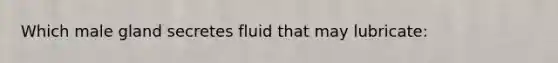 Which male gland secretes fluid that may lubricate: