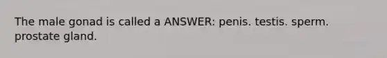 The male gonad is called a ANSWER: penis. testis. sperm. prostate gland.