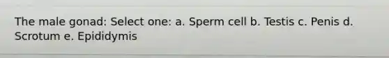 The male gonad: Select one: a. Sperm cell b. Testis c. Penis d. Scrotum e. Epididymis