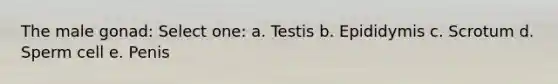 The male gonad: Select one: a. Testis b. Epididymis c. Scrotum d. Sperm cell e. Penis