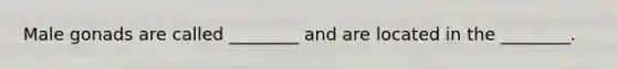 Male gonads are called ________ and are located in the ________.