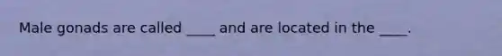 Male gonads are called ____ and are located in the ____.