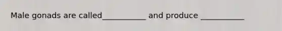 Male gonads are called___________ and produce ___________