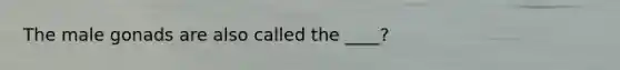 The male gonads are also called the ____?