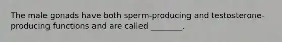 The male gonads have both sperm-producing and testosterone-producing functions and are called ________.