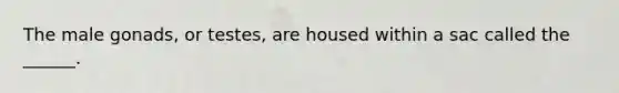 The male gonads, or testes, are housed within a sac called the ______.
