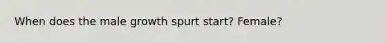 When does the male growth spurt start? Female?