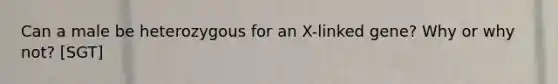 Can a male be heterozygous for an X-linked gene? Why or why not? [SGT]