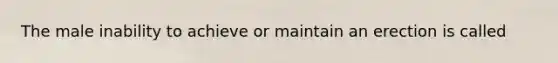 The male inability to achieve or maintain an erection is called