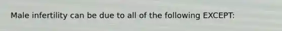Male infertility can be due to all of the following EXCEPT: