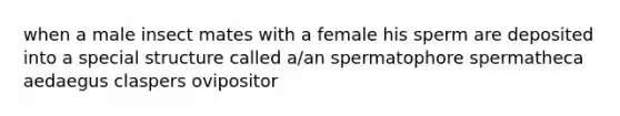 when a male insect mates with a female his sperm are deposited into a special structure called a/an spermatophore spermatheca aedaegus claspers ovipositor