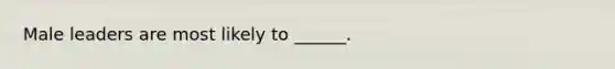 Male leaders are most likely to ______.