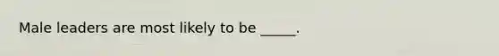 Male leaders are most likely to be _____.