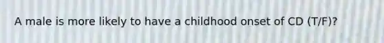 A male is more likely to have a childhood onset of CD (T/F)?