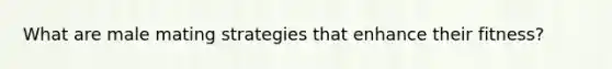 What are male mating strategies that enhance their fitness?
