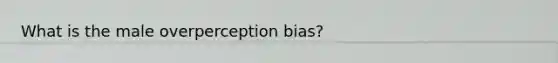 What is the male overperception bias?