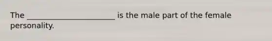 The _______________________ is the male part of the female personality.