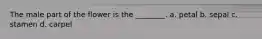 The male part of the flower is the ________. a. petal b. sepal c. stamen d. carpel