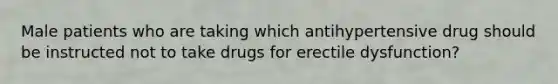 Male patients who are taking which antihypertensive drug should be instructed not to take drugs for erectile dysfunction?