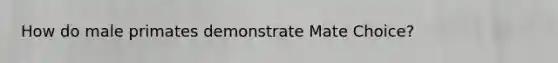 How do male primates demonstrate Mate Choice?