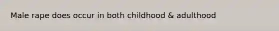 Male rape does occur in both childhood & adulthood